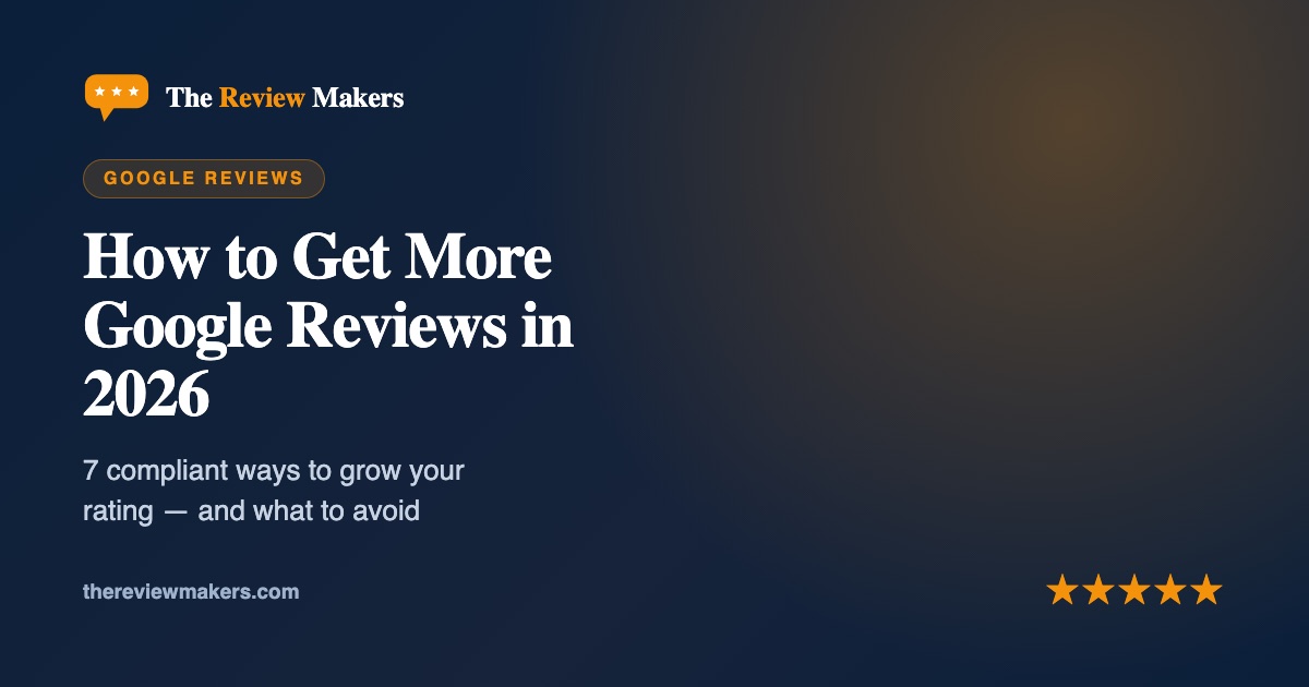 How to Get More Google Reviews in 2026 — The Review Makers